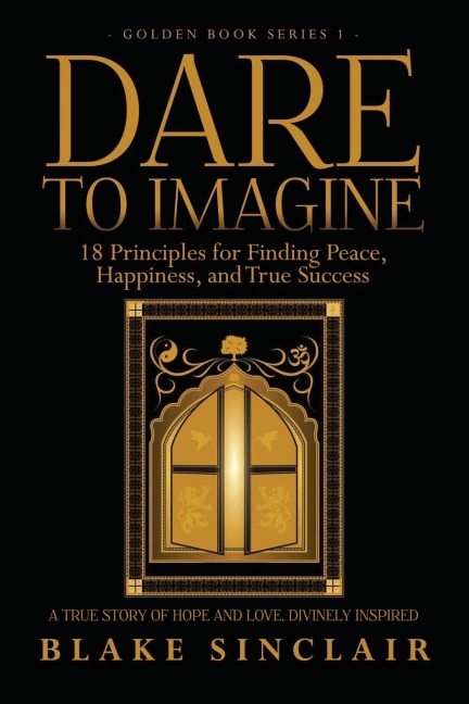 Dare To Imagine: 18 Principles for Finding Peace, Happiness, and True Success: A (Golden Book Series 1)