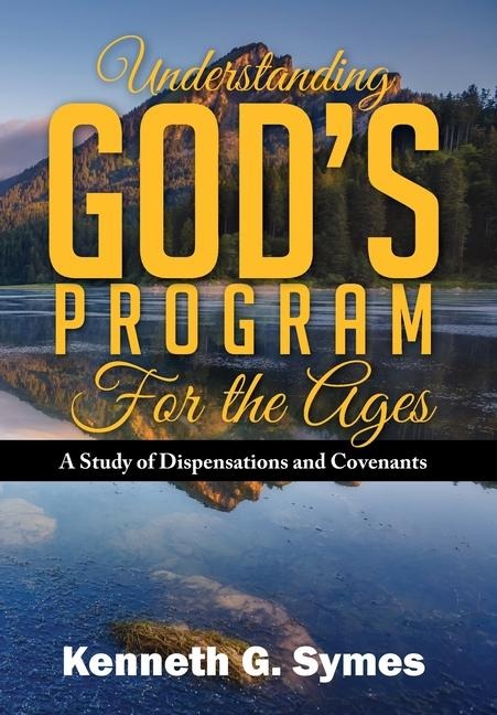 Understanding Gods Program for the Ages: A Study of Dispensations and Covenants