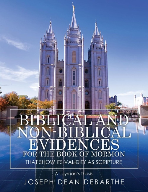 Biblical and Non-Biblical Evidences For The Book of Mormon: That Show Its Validity As Scripture: A Laymans Thesis