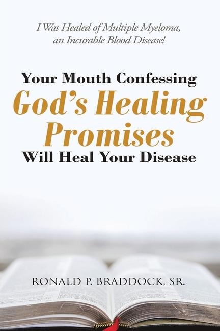 Your Mouth Confessing Gods Healing Promises Will Heal Your Disease: I Was Healed of Multiple Myeloma, an Incurable Blood Disease!