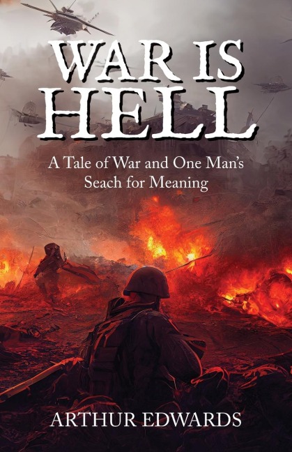 War Is Hell: A Tale of War And Ones Mans Search for Meaning