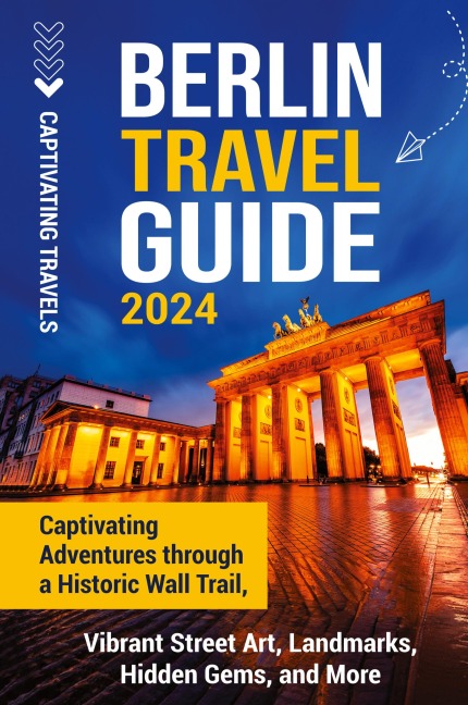 Berlin Travel Guide: Captivating Adventures through a Historic Wall Trail, Vibrant Street Art, Landmarks, Hidden Gems, and More