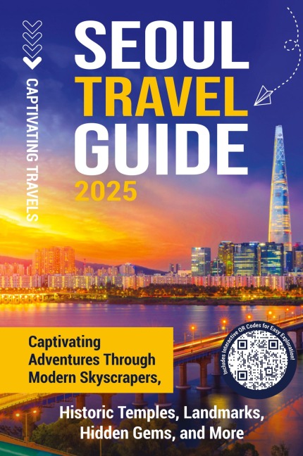 Seoul Travel Guide: Captivating Adventures through Modern Skyscrapers, Historic Temples, Landmarks, Hidden Gems, and More