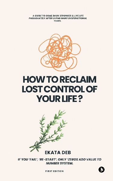 How to Reclaim Lost Control of your Life?: A guide to Come Back Stronger & Live Life Passionately after living many dysfunctional years