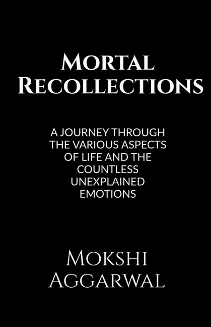 Mortal Recollections: A journey through the various aspects of life and the countless unexplained emotions.