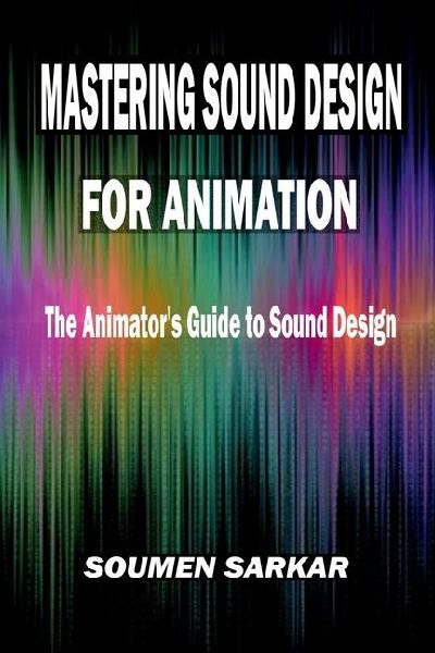 Mastering Sound Design for Animation: The Animators Guide to Sound Design