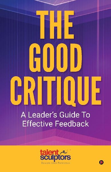 The Good Critique: A Leaders Guide To Effective Feedback