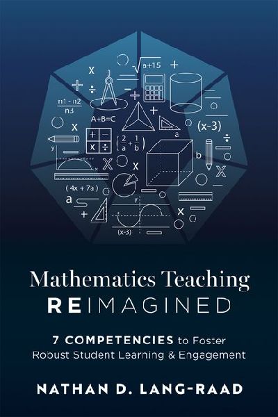 Mathematics Teaching Reimagined: Seven Competencies to Foster Robust Student Learning and Engagement (Use the CMC Framework for Deeper Mathematical Thinking)