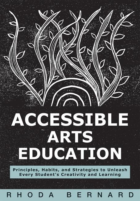 Accessible Arts Education: Principles, Habits, and Strategies to Unleash Every Students Creativity and Learning (Ensure Accessible and Inclusive Arts Education for All Students)