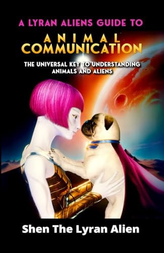 A Lyran Alien's Guide to Animal Communication The Universal Key to Understanding Animals and Aliens