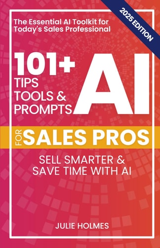 101+ AI Tips, Tools, and Prompts for Sales Pros (2025 Edition) Sell Smarter and Save Time with Artificial Intelligence