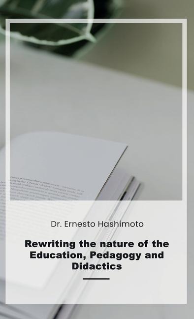 Rewriting the nature of Education, Pedagogy and Didactics