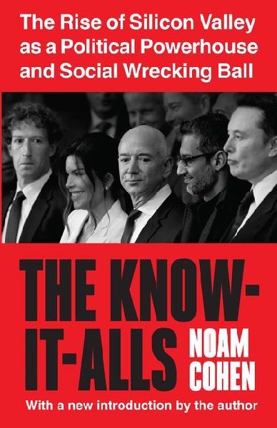 The Know-It-Alls: The Rise of Silicon Valley as a Political Powerhouse and Social Wrecking Ball