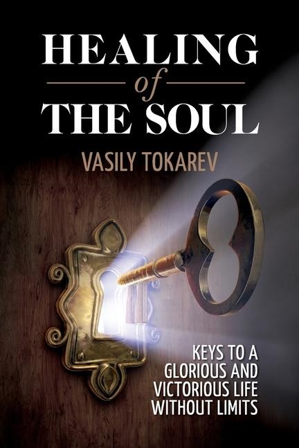 Healing of the Soul: Keys to a Glorious and Victorious Life without Limits