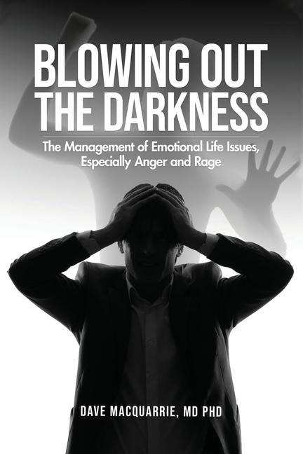 Blowing Out the Darkness: The Management of Emotional Life Issues, Especially Anger  and Rage