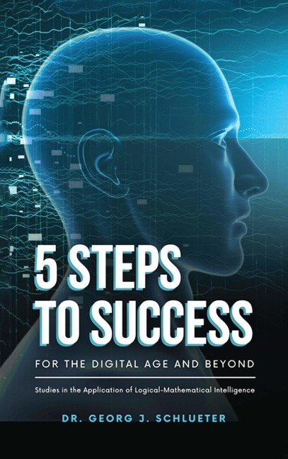 5 Steps to Success for the Digital Age and Beyond: Studies in the Application of  Logical-Mathematical Intelligence