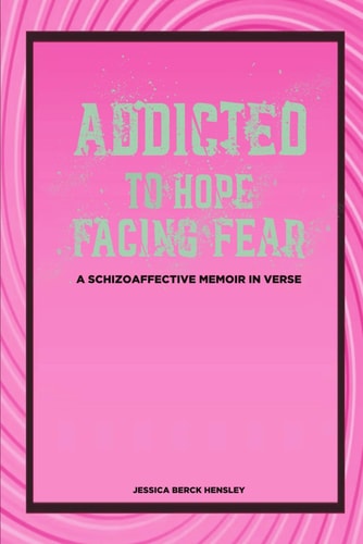 Addicted To Hope Facing Fear A Schizoaffective Memoir in Verse