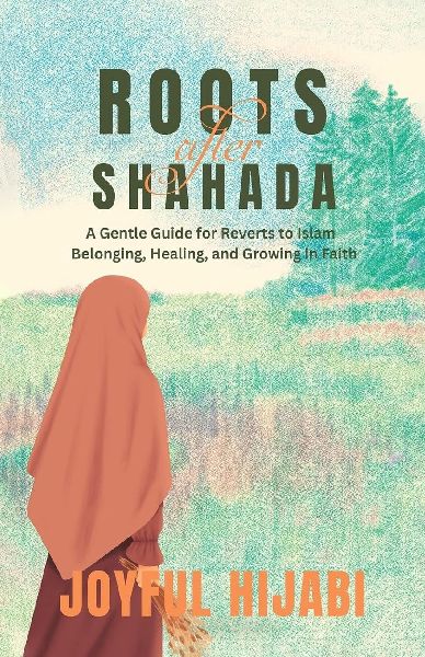 Roots After Shahada: A Gentle Guide for Reverts to Islam - Belonging, Healing, and Growing in Faith