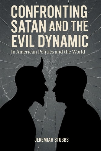 Confronting Satan and the Evil Dynamic In American Politics & The World