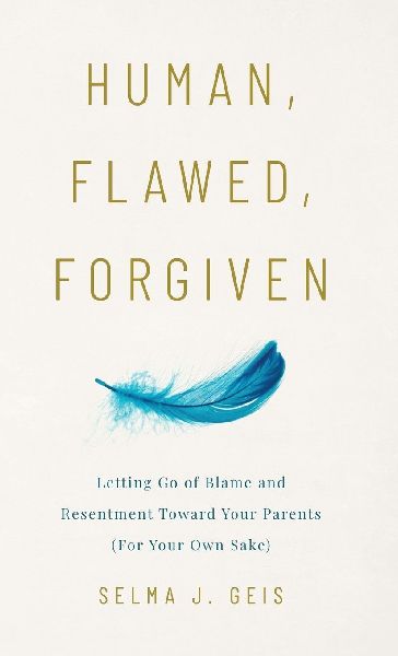 Human, Flawed, Forgiven: Letting Go of Blame and Resentment Toward Your Parents (For Your Own Sake)