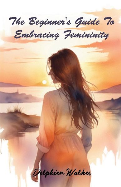 The Beginners Guide to Embracing Femininity