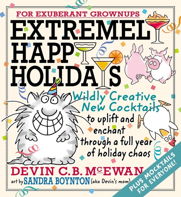 Extremely Happy Holidays: Wildly Creative New Cocktails to Uplift and Enchant Through a Full Year of Holiday Chaos