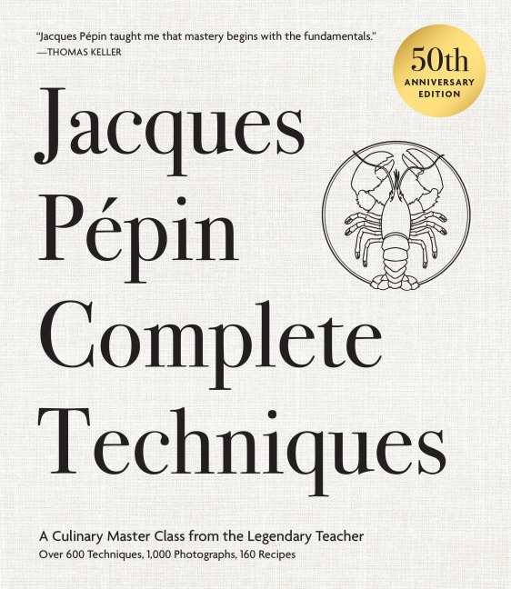 Jacques Pépin Complete Techniques 50th Anniversary Edition: A Culinary Master Class from the Legendary Teacher--Over 600 Techniques, 1,000 Photographs, 160 Recipes