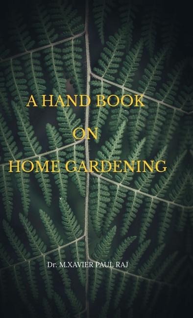 A Hand Book on Home Gardening: Home Gardening
