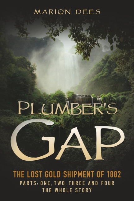 Plumber's Gap: The Lost Gold Shipment of 1882 Parts 1, 2, 3, and 4 The Whole Story