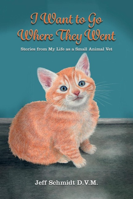 I Want to Go Where They Went: Stories from My Life as a Small Animal Vet