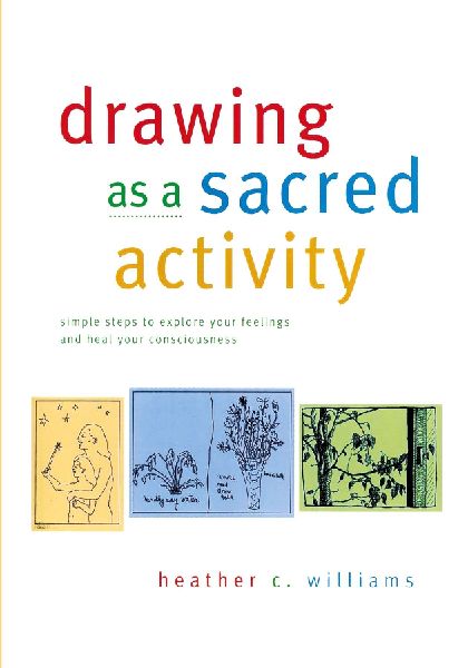 Drawing as a Sacred Activity: simple steps to explore your feelings and heal your consciousness
