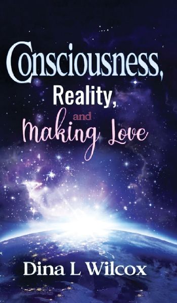 CONSCIOUSNESS, REALITY, and MAKING LOVE