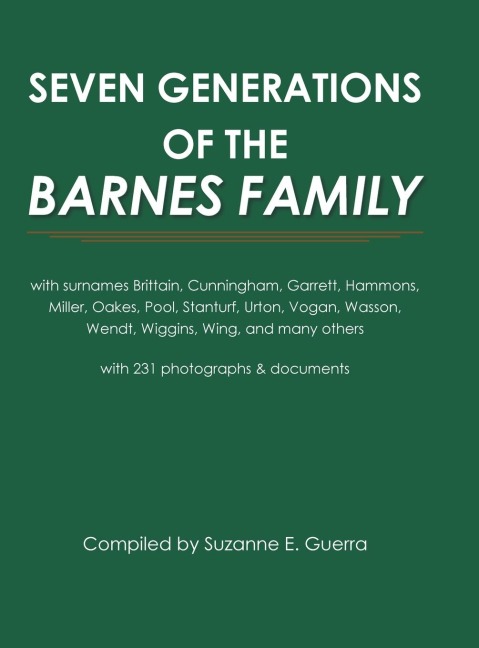 Seven Generations of the Barnes Family: with surnames Brittain, Cunningham, Garrett, Hammons, Miller, Oakes, Pool, Stanturf, Urton, Vogan, Wasson, Wendt, Wiggins, Wing, and many others with 231 photographs and documents