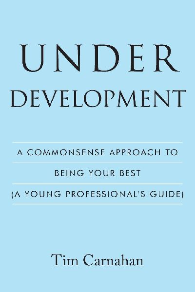 Under Development: A Commonsense Approach to Being Your Best (A Young Professionals Guide)