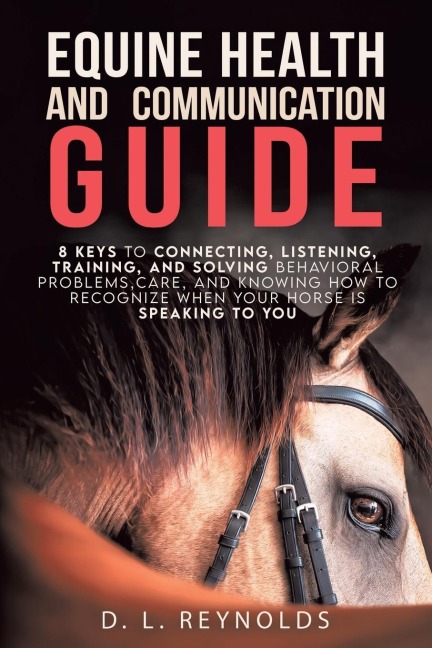 Equine Health and Communication Guide: 8 Keys to Connecting, Listening, Training, and Solving Problems, Care, and Knowing How to Recognize When Your Horse Is Speaking to You