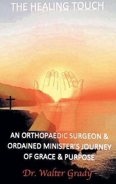 The Healing Touch: An Orthopedic Surgeon and Ordained Ministers Journey of Grace and Purpose