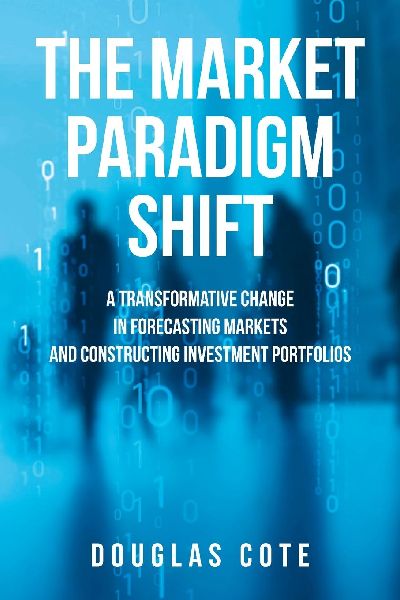 The Market Paradigm Shift: A Transformative Change in Forecasting Financial Markets and Constructing Investment Portfolios