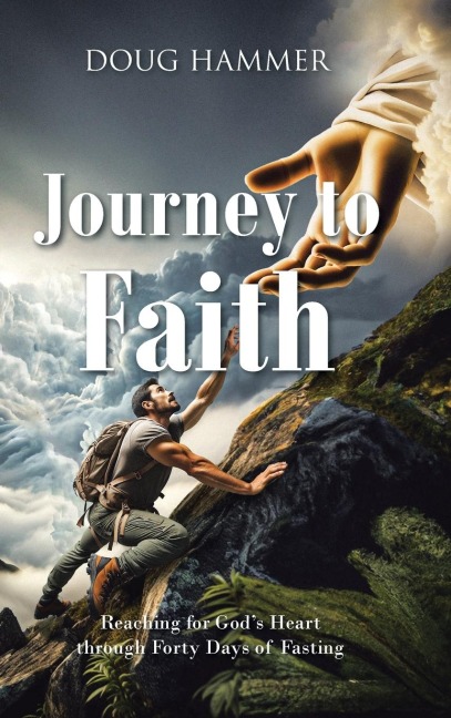 Journey to Faith: Reaching for Gods Heart through Forty Days of Fasting