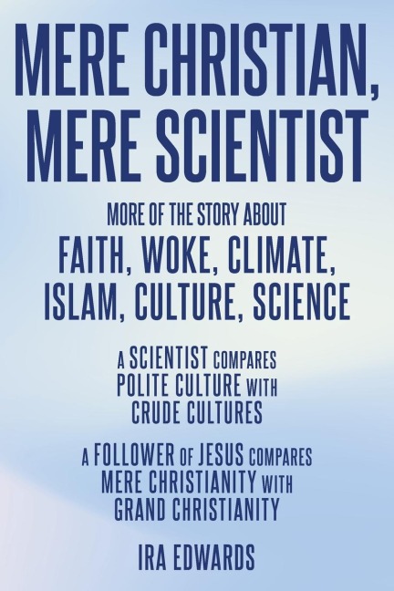 MERE CHRISTIAN, MERE SCIENTIST: More of the Story about Faith, Woke, Climate, Islam, Culture, Science