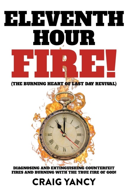 Eleventh Hour Fire!: (The Burning Heart of Last Day Revival) Diagnosing and Extinguishing Counterfeit Fires and Burning with the True Fire of God!