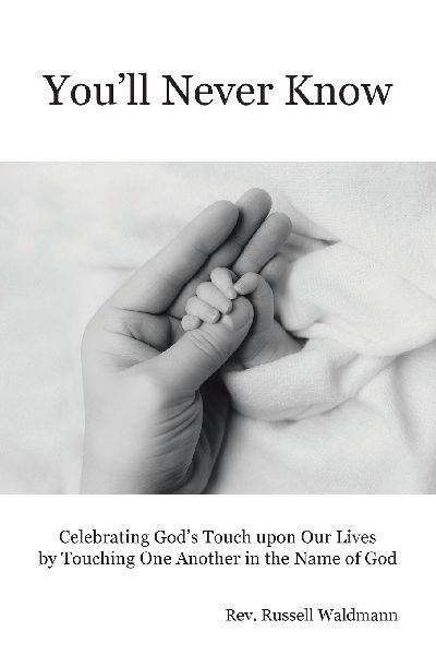 Youll Never Know: Celebrating Gods Touch Upon Our Lives by Touching One Another in the Name of God