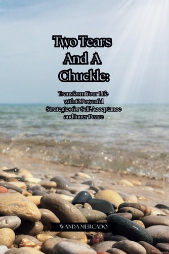 Two Tears And A Chuckle Transform Your Life with 12 Powerful Strategies for Self-Acceptance and Inner Peace
