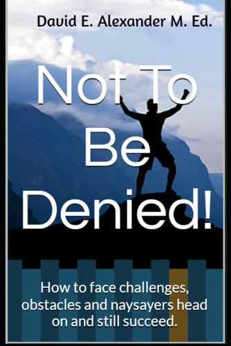 Not To Be Denied! How to Face Challenges, Obstacles and Naysayers Head on and Still Succeed.