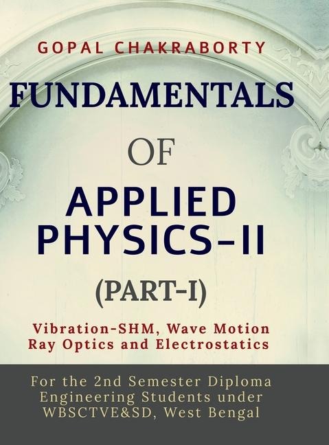 Fundamentals of Applied Physics-II (Part-I): Vibration -Simple Harmonic Motion, Wave motion and its applications, Ray Optics and its applications, Electrostatics