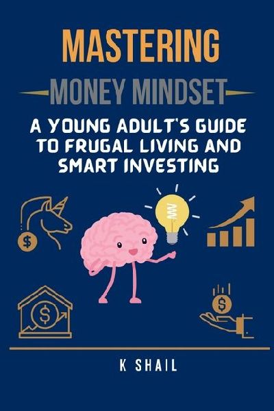 Mastering Money Mindset: A Young Adults Guide to Frugal Living and Smart Investing