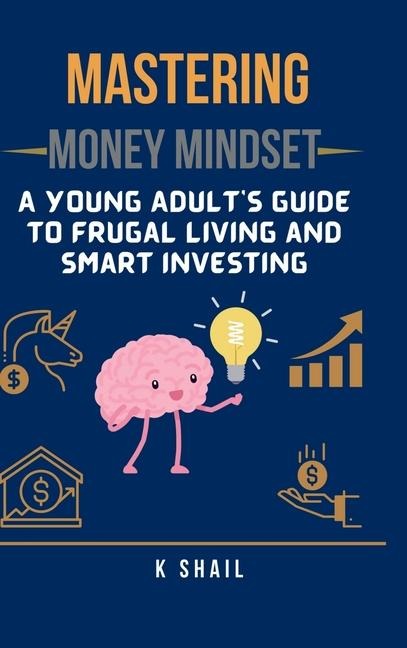 Mastering Money Mindset: A Young Adults Guide to Frugal Living and Smart Investing