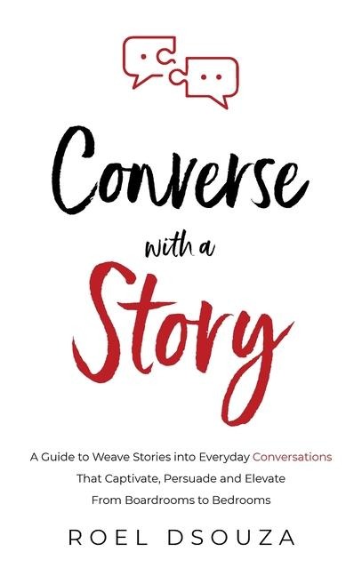 Converse with a Story: A Guide to Weave Stories into Everyday Conversations That Captivate, Persuade and Elevate From Boardrooms to Bedrooms