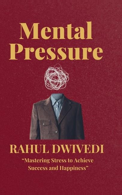 Mental Pressure: Mastering Stress to Achieve Success and Happiness