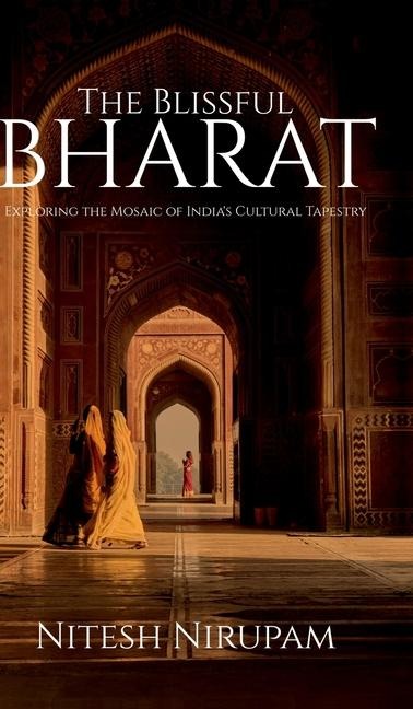 The Blissful Bharat: Exploring the Mosaic of Indias Cultural Tapestry