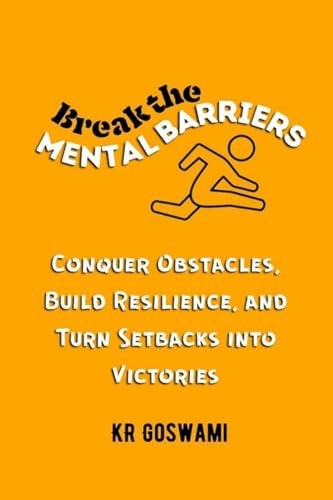 BREAK THE MENTAL BARRIERS Conquer Obstacles, Build Resilience, and Turn Setbacks Into... Victories
